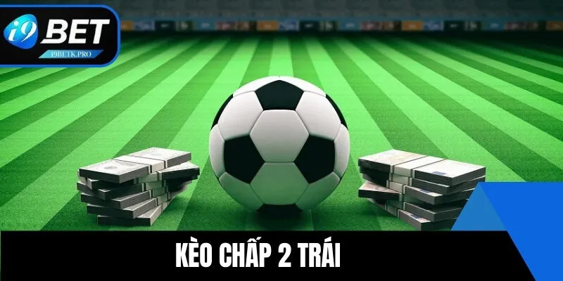 Kèo Chấp 2 Trái - Chiến Lược Cược Hiệu Quả Và Chuẩn Xác