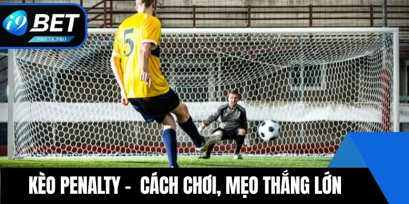 Kèo Penalty - Cách Chơi, Mẹo Thắng Lớn Trong Cá Cược